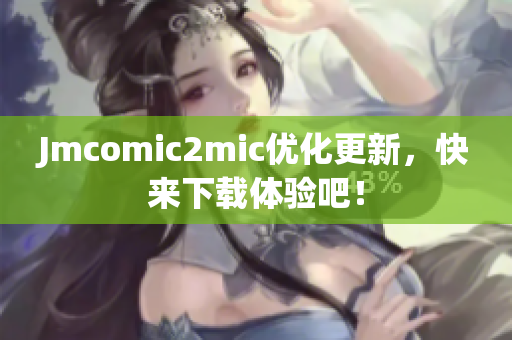 Jmcomic2mic优化更新，快来下载体验吧！