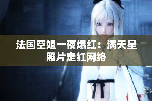 法国空姐一夜爆红：满天星照片走红网络