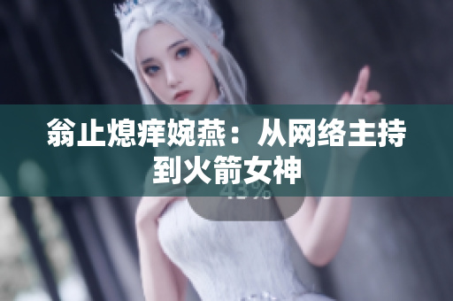 翁止熄痒婉燕：从网络主持到火箭女神