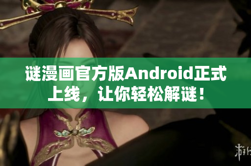 谜漫画官方版Android正式上线，让你轻松解谜！