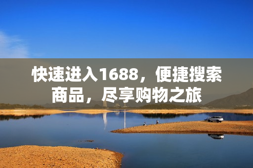 快速进入1688，便捷搜索商品，尽享购物之旅