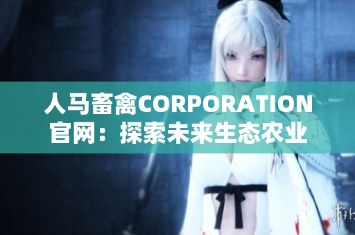 人马畜禽CORPORATION官网：探索未来生态农业