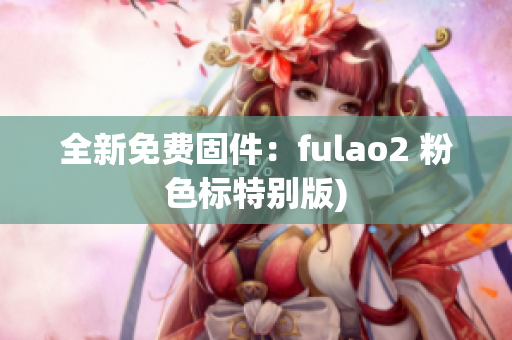 全新免费固件：fulao2 粉色标特别版)