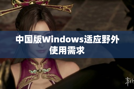 中国版Windows适应野外使用需求