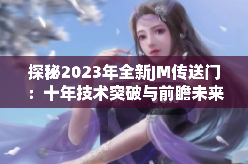 探秘2023年全新JM传送门：十年技术突破与前瞻未来