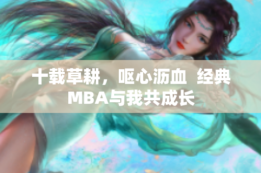 十载草耕，呕心沥血  经典MBA与我共成长