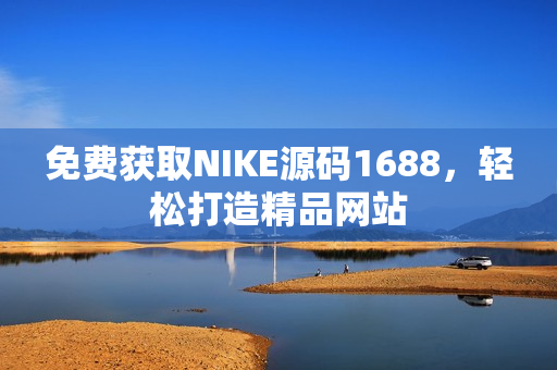 免费获取NIKE源码1688，轻松打造精品网站