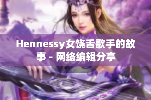 Hennessy女饶舌歌手的故事 - 网络编辑分享