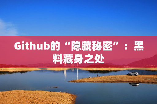 Github的“隐藏秘密”：黑料藏身之处