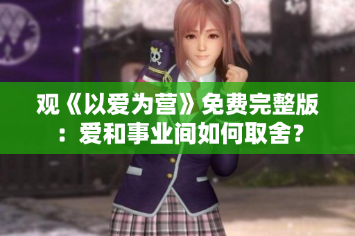 观《以爱为营》免费完整版：爱和事业间如何取舍？