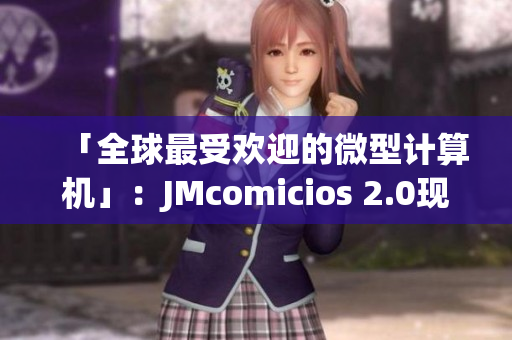 「全球最受欢迎的微型计算机」：JMcomicios 2.0现已上市