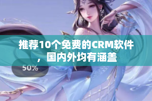 推荐10个免费的CRM软件，国内外均有涵盖