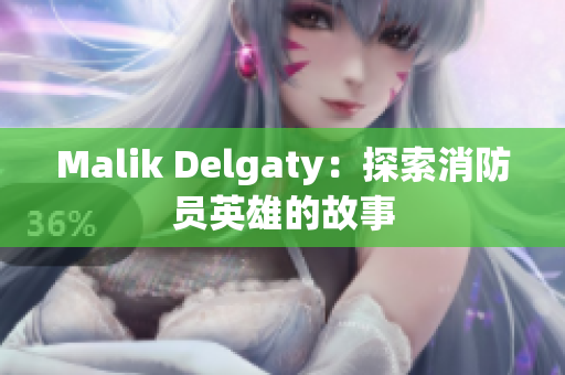 Malik Delgaty：探索消防员英雄的故事