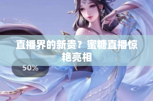 直播界的新贵？蜜糖直播惊艳亮相