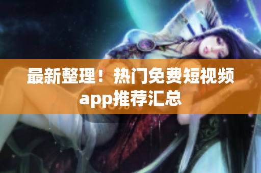 最新整理！热门免费短视频app推荐汇总