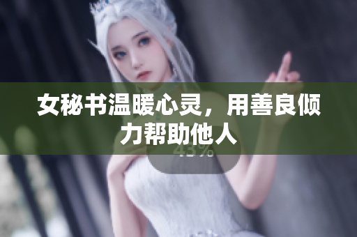 女秘书温暖心灵，用善良倾力帮助他人