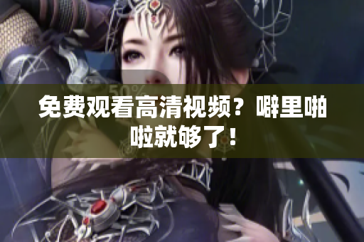免费观看高清视频？噼里啪啦就够了！
