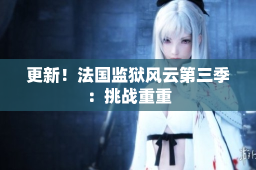 更新！法国监狱风云第三季：挑战重重