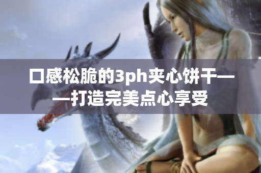 口感松脆的3ph夹心饼干——打造完美点心享受