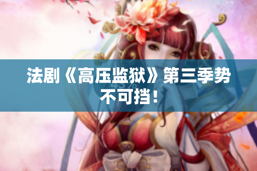 法剧《高压监狱》第三季势不可挡！