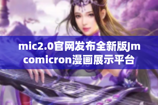 mic2.0官网发布全新版Jmcomicron漫画展示平台