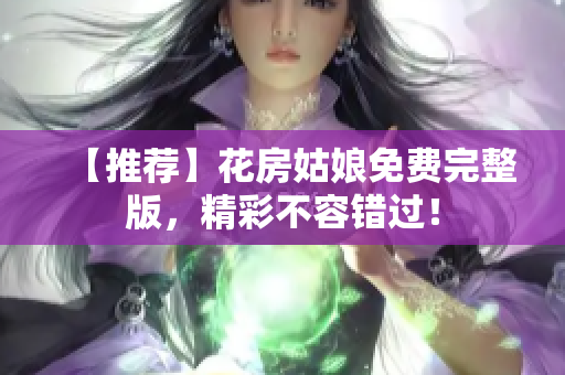 【推荐】花房姑娘免费完整版，精彩不容错过！