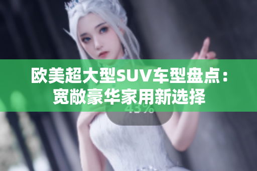 欧美超大型SUV车型盘点：宽敞豪华家用新选择