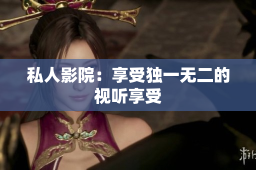 私人影院：享受独一无二的视听享受