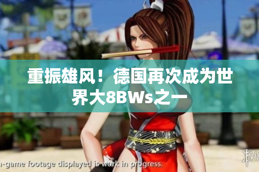 重振雄风！德国再次成为世界大8BWs之一