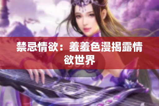 禁忌情欲：羞羞色漫揭露情欲世界