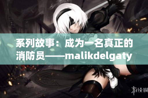 系列故事：成为一名真正的消防员——malikdelgaty