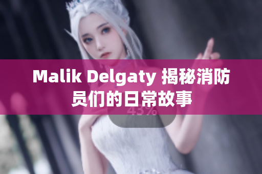 Malik Delgaty 揭秘消防员们的日常故事