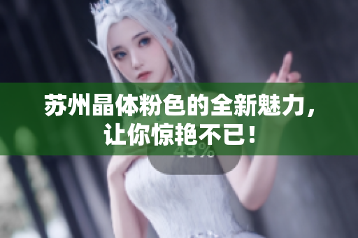 苏州晶体粉色的全新魅力，让你惊艳不已！