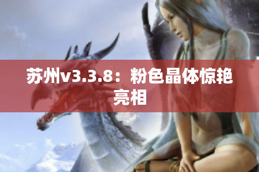 苏州v3.3.8：粉色晶体惊艳亮相