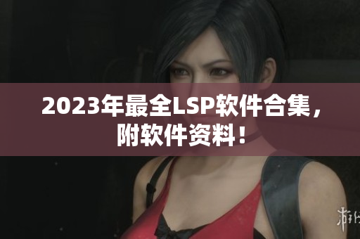 2023年最全LSP软件合集，附软件资料！