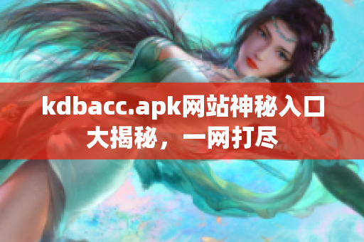 kdbacc.apk网站神秘入口大揭秘，一网打尽