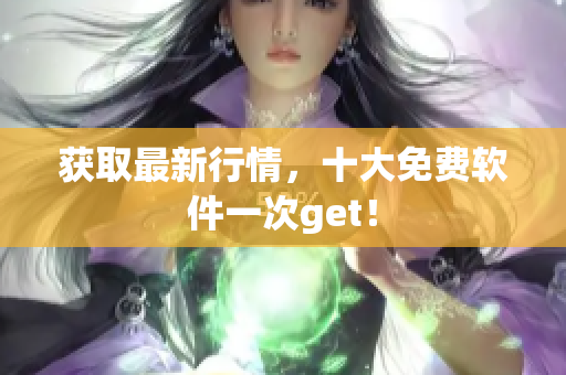 获取最新行情，十大免费软件一次get！