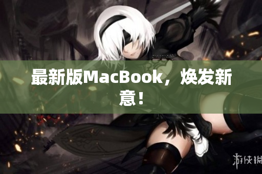 最新版MacBook，焕发新意！