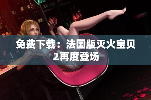 免费下载：法国版灭火宝贝2再度登场