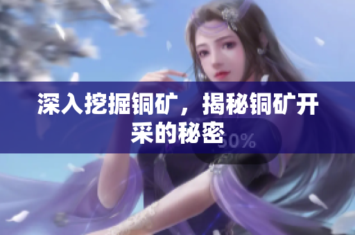 深入挖掘铜矿，揭秘铜矿开采的秘密