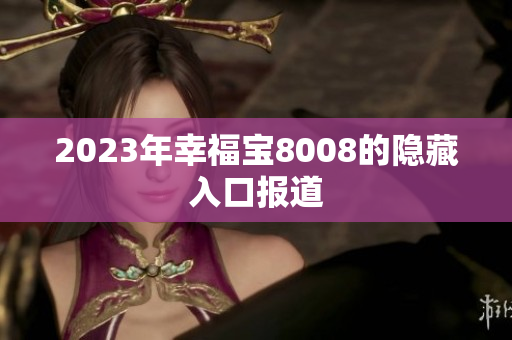 2023年幸福宝8008的隐藏入口报道
