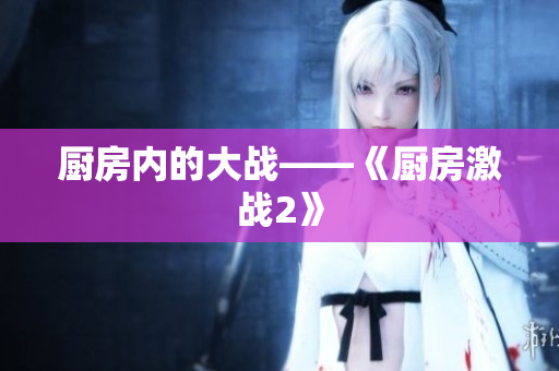 厨房内的大战——《厨房激战2》