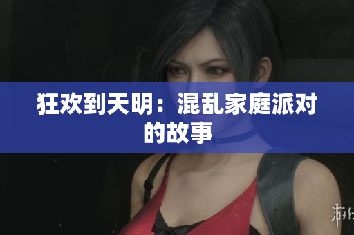 狂欢到天明：混乱家庭派对的故事