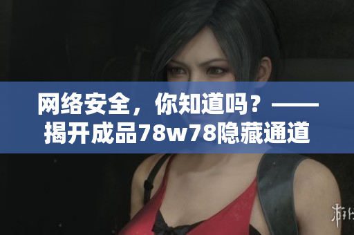 网络安全，你知道吗？——揭开成品78w78隐藏通道1
