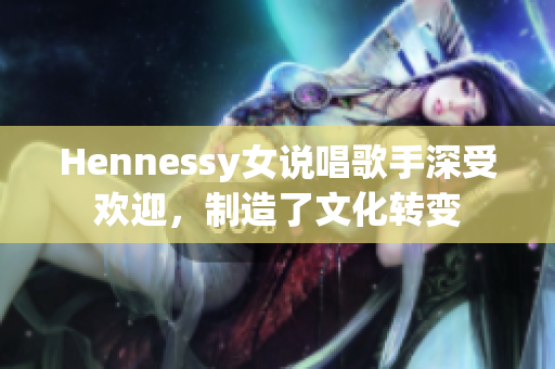 Hennessy女说唱歌手深受欢迎，制造了文化转变
