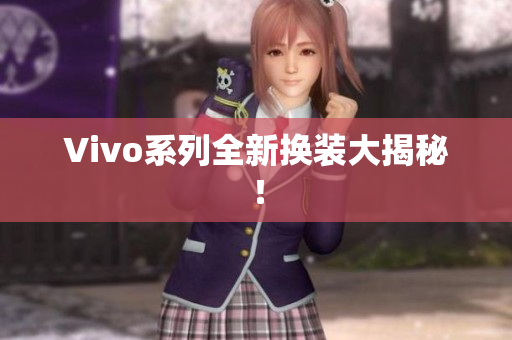 Vivo系列全新换装大揭秘！