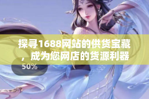 探寻1688网站的供货宝藏，成为您网店的货源利器