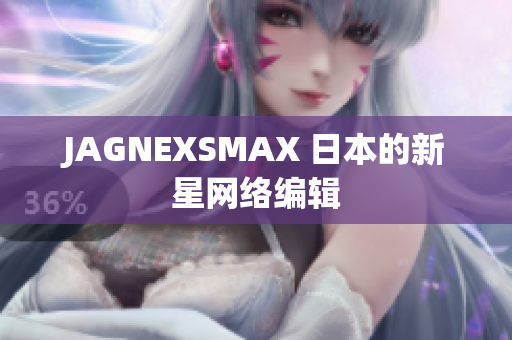JAGNEXSMAX 日本的新星网络编辑