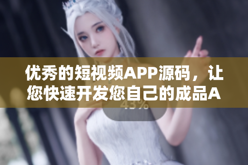 优秀的短视频APP源码，让您快速开发您自己的成品APP
