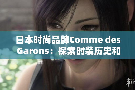 日本时尚品牌Comme des Garons：探索时装历史和未来